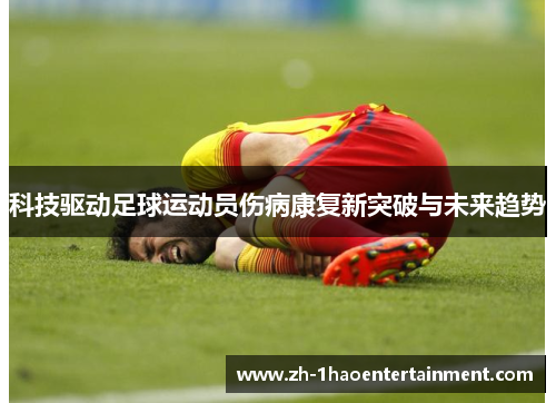 科技驱动足球运动员伤病康复新突破与未来趋势