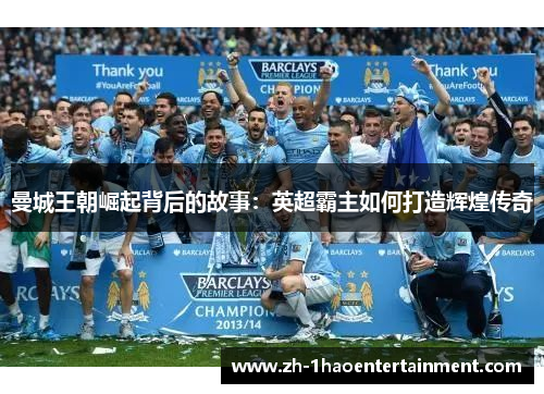 曼城王朝崛起背后的故事：英超霸主如何打造辉煌传奇