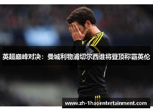 英超巅峰对决：曼城利物浦切尔西谁将登顶称霸英伦
