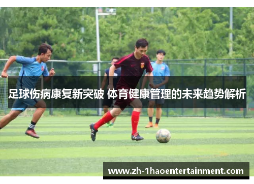 足球伤病康复新突破 体育健康管理的未来趋势解析