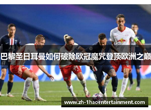 巴黎圣日耳曼如何破除欧冠魔咒登顶欧洲之巅