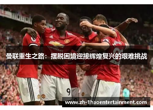 曼联重生之路：摆脱困境迎接辉煌复兴的艰难挑战
