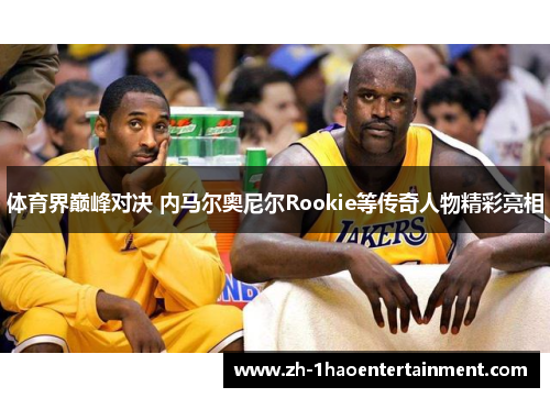 体育界巅峰对决 内马尔奥尼尔Rookie等传奇人物精彩亮相