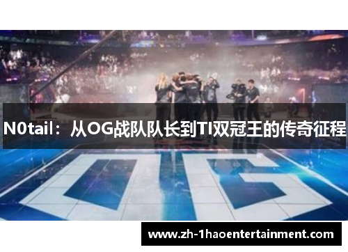 N0tail：从OG战队队长到TI双冠王的传奇征程