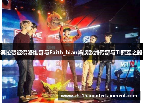 德拉赞彼得洛维奇与Faith_bian畅谈欧洲传奇与TI冠军之路