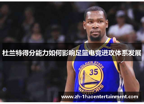 杜兰特得分能力如何影响足篮电竞进攻体系发展
